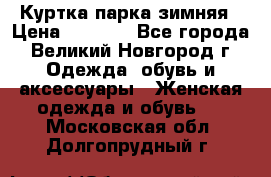 Куртка парка зимняя › Цена ­ 3 000 - Все города, Великий Новгород г. Одежда, обувь и аксессуары » Женская одежда и обувь   . Московская обл.,Долгопрудный г.